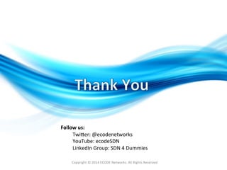 Copyright	
  ©	
  2014	
  ECODE	
  Networks.	
  All	
  Rights	
  Reserved	
  
Twirer:	
  @ecodenetworks	
  
YouTube:	
  ecodeSDN	
  
LinkedIn	
  Group:	
  SDN	
  4	
  Dummies	
  
Follow	
  us:	
  	
  
 
