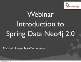 Webinar
               Introduction to
            Spring Data Neo4j 2.0
     Michael Hunger, Neo Technology


Thursday, March 15, 12
 