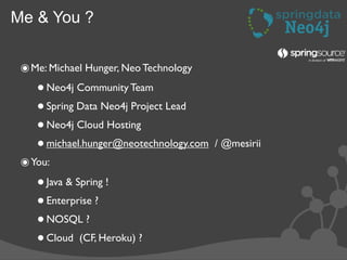 Me & You ?


 ๏ Me: Michael Hunger, Neo Technology
    • Neo4j Community Team
    • Spring Data Neo4j Project Lead
    • N...
