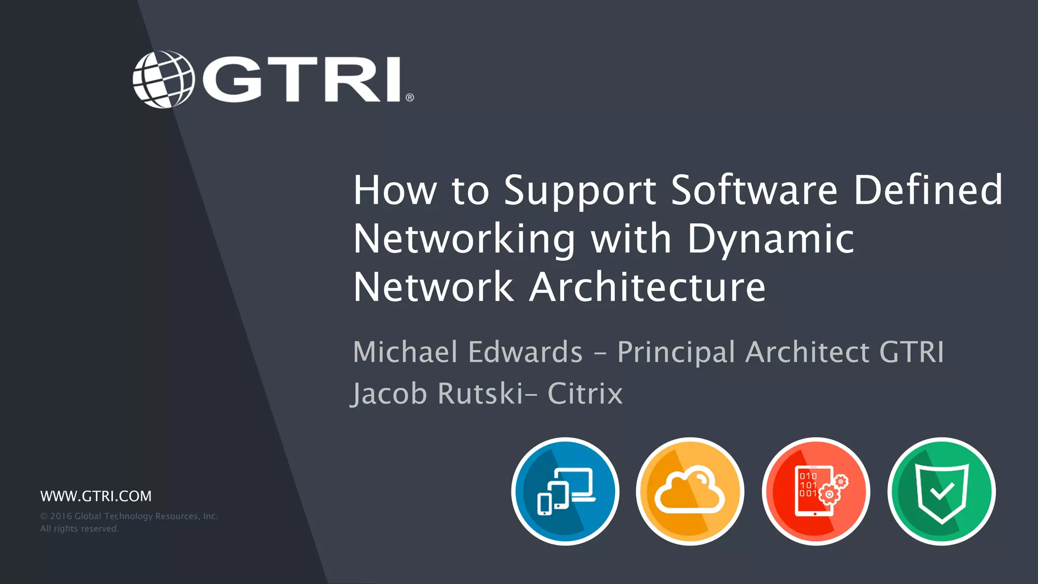 WWW.GTRI.COM How to Support Software Defined Networking with Dynamic Network Architecture Michael Edwards – Principal Architect GTRI Jacob Rutski– Citrix © 2016 Global Technology Resources, Inc. All rights reserved. 