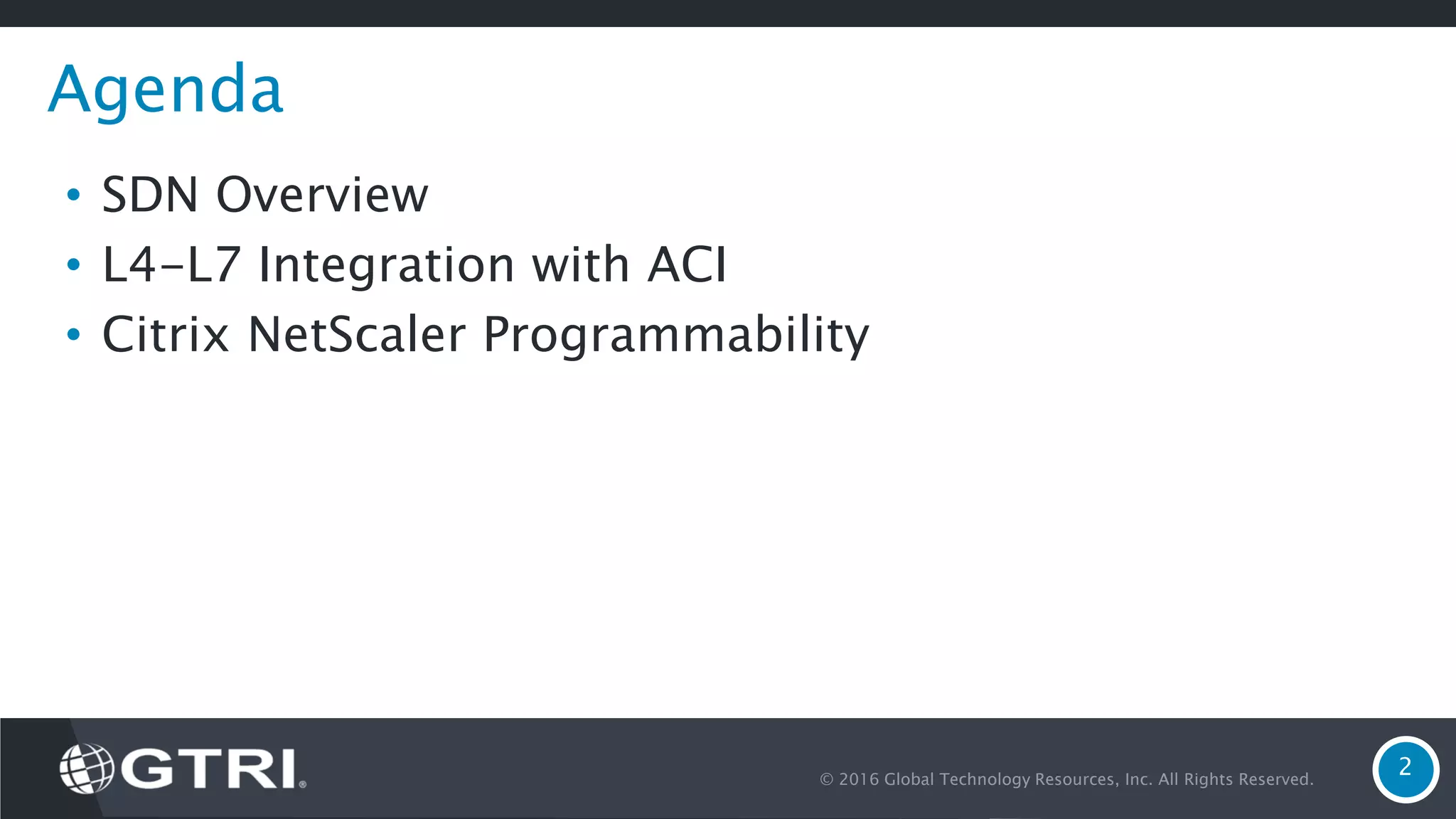 © 2016 Global Technology Resources, Inc. All Rights Reserved. 2 Agenda • SDN Overview • L4-L7 Integration with ACI • Citrix NetScaler Programmability 