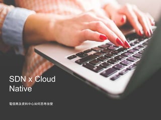 SDN x Cloud
Native
電信商及資料中心如何思考改變
 