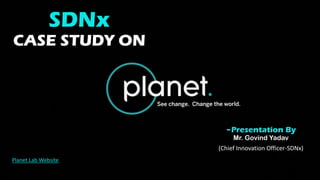 SDNx
CASE STUDY ON
~Presentation By
Mr. Govind Yadav
(Chief Innovation Officer-SDNx)
Planet Lab Website
 
