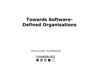 Towards Software-
Defined Organisations
Alexander SAMARIN
 