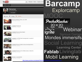 Barcamp
Explorcamp
http://www.youtube.com/playlist?list=PLD9764AA6100DA00C&feature=pl
Serious Games
Mondes immersifs
Livinglab
MOOC
Learning Center
Fablab
Social Learning
Mobil Learning
Webinar
 