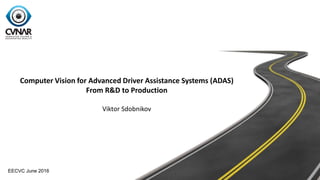 Computer Vision for Advanced Driver Assistance Systems (ADAS)
From R&D to Production
Viktor Sdobnikov
EECVC June 2016
 