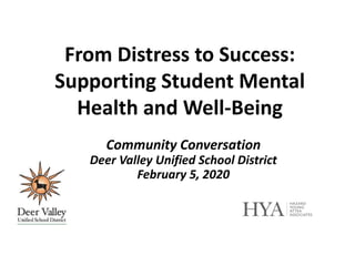 Community Conversation
Deer Valley Unified School District
February 5, 2020
From Distress to Success:
Supporting Student Mental
Health and Well-Being
 