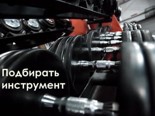 Подбирать
инструмент
 