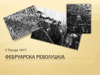 У Русији 1917.

ФЕБРУАРСКА РЕВОЛУЦИЈА

 