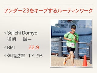 アンダー23をキープするルーティンワーク
❖ Seiichi Domyo����
道明 ����誠ー��
❖ BMI 22.9
❖ 体脂肪率� 17.2%���
 