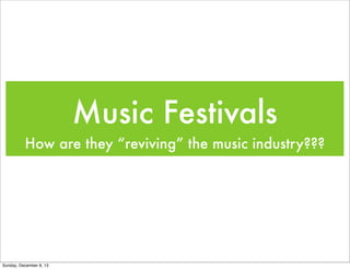 Music Festivals
How are they “reviving” the music industry???

Sunday, December 8, 13

 
