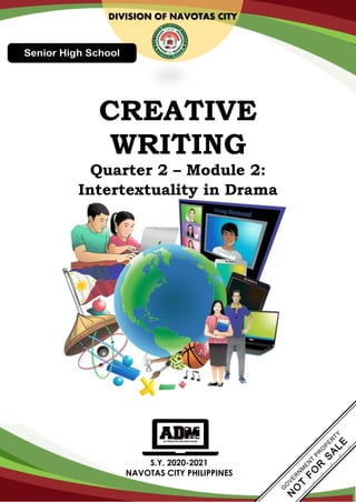 S.Y. 2020-2021
NAVOTAS CITY PHILIPPINES
DIVISION OF NAVOTAS CITY
CREATIVE
WRITING
Quarter 2 – Module 2:
Intertextuality in Drama
 