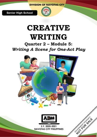 S.Y. 2020-2021
NAVOTAS CITY PHILIPPINES
DIVISION OF NAVOTAS CITY
CREATIVE
WRITING
Quarter 2 – Module 5:
Writing A Scene for One-Act Play
 