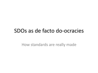 SDOs	as	de	facto	do-ocracies
How	standards	are	really	made
 