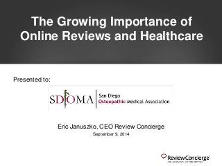 The Growing Importance of 
Online Reviews and Healthcare 
Eric Januszko, CEO Review Concierge 
September 9, 2014 
Presented to: 
 
