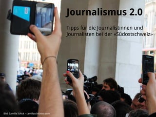 Journalismus 2.0
                                              Tipps für die Journalistinnen und
                                              Journalisten bei der «Südostschweiz»




Bild: Camilla Schick – camillaschickova.com
 
