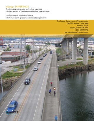 making a DIFFERENCE
To minimize printing costs and reduce paper use,
a limited number of copies were printed on recycled paper.

The document is available to view at
http://www.seattle.gov/transportation/sdotreports.htm
                                                             The Seattle Department of Transportation
                                                                          700 Fifth Avenue, Suite 3800
                                                                                        PO Box 34996
                                                                              Seattle, WA 98124-4996
                                                                                      (206) 684-ROAD
                                                                       www.seattle.gov/transportation
 