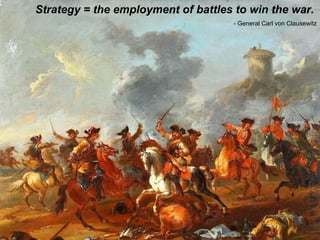 Strategy14
Strategy = the employment of battles to win the war.
- General Carl von Clausewitz
 