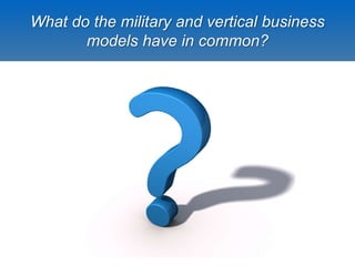 What do the military and vertical business
models have in common?
20
 