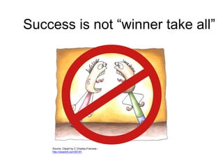 Success is not “winner take all”
Source: Clipart by C Charley-Franzwa -
http://clipartof.com/50191
 