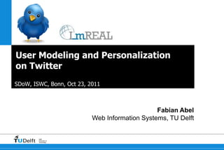 User Modeling and Personalization
on Twitter
SDoW, ISWC, Bonn, Oct 23, 2011



                                                Fabian Abel
                           Web Information Systems, TU Delft


        Delft
        University of
        Technology
 