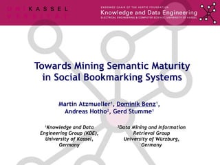 Towards Mining Semantic Maturity in Social Bookmarking Systems Martin Atzmueller 1 ,  Dominik Benz 1 , Andreas Hotho 2 , Gerd Stumme 1 1 Knowledge and Data Engineering Group (KDE), University of Kassel, Germany 2 Data Mining and Information Retrieval Group University of Würzburg, Germany TexPoint fonts used in EMF.  Read the TexPoint manual before you delete this box.:  A A A A A A A A A A A 