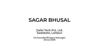 SAGAR BHUSAL
Dallo Tech Pvt. Ltd.
Sadobato, Lalitpur
Co-founder/Project Manager
Since 2018
 