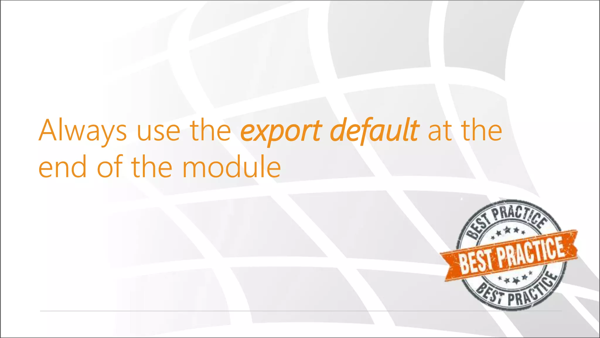 Always use the export default at the
end of the module
 