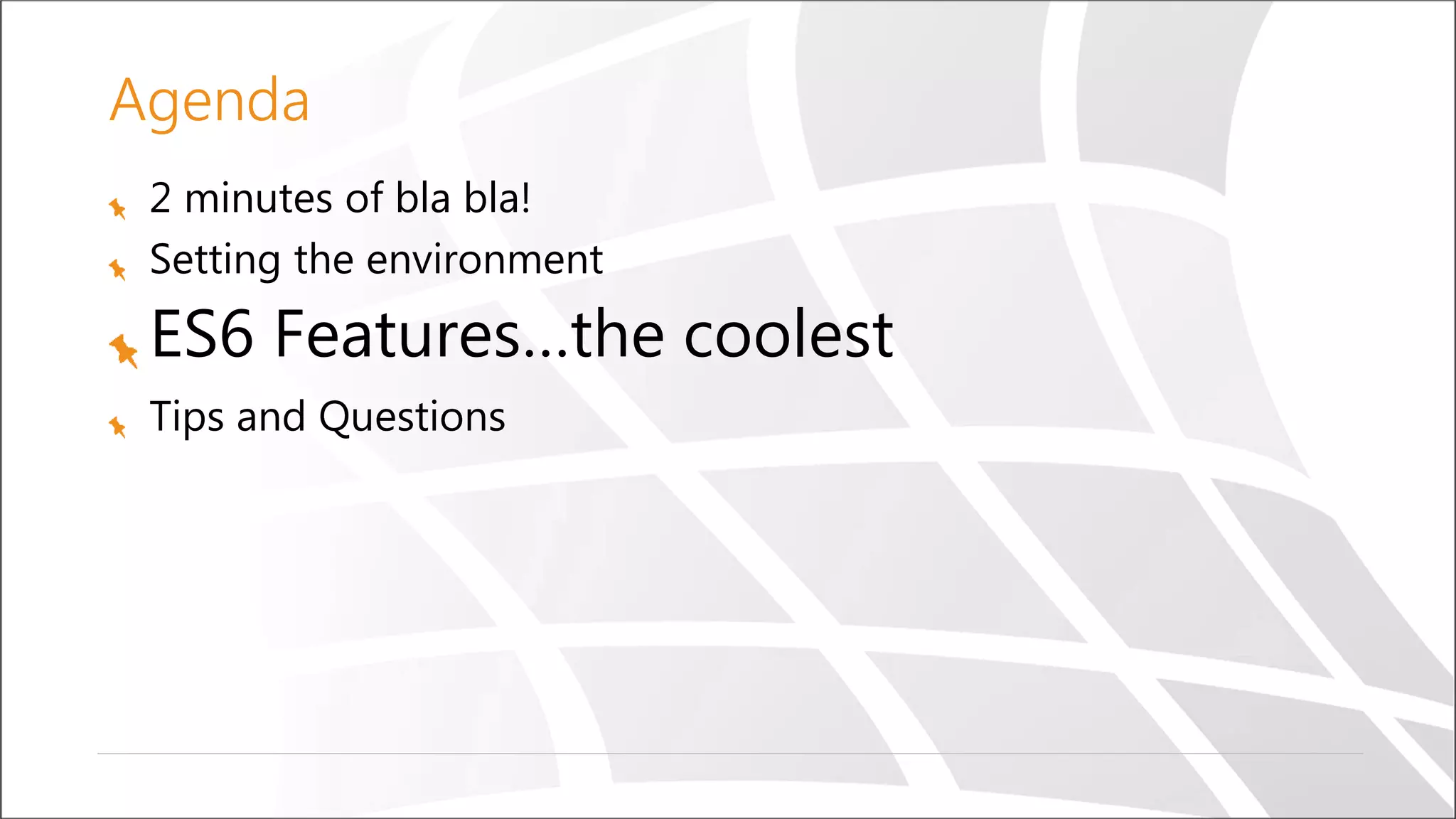 Agenda
2 minutes of bla bla!
Setting the environment
ES6 Features…the coolest
Tips and Questions
 