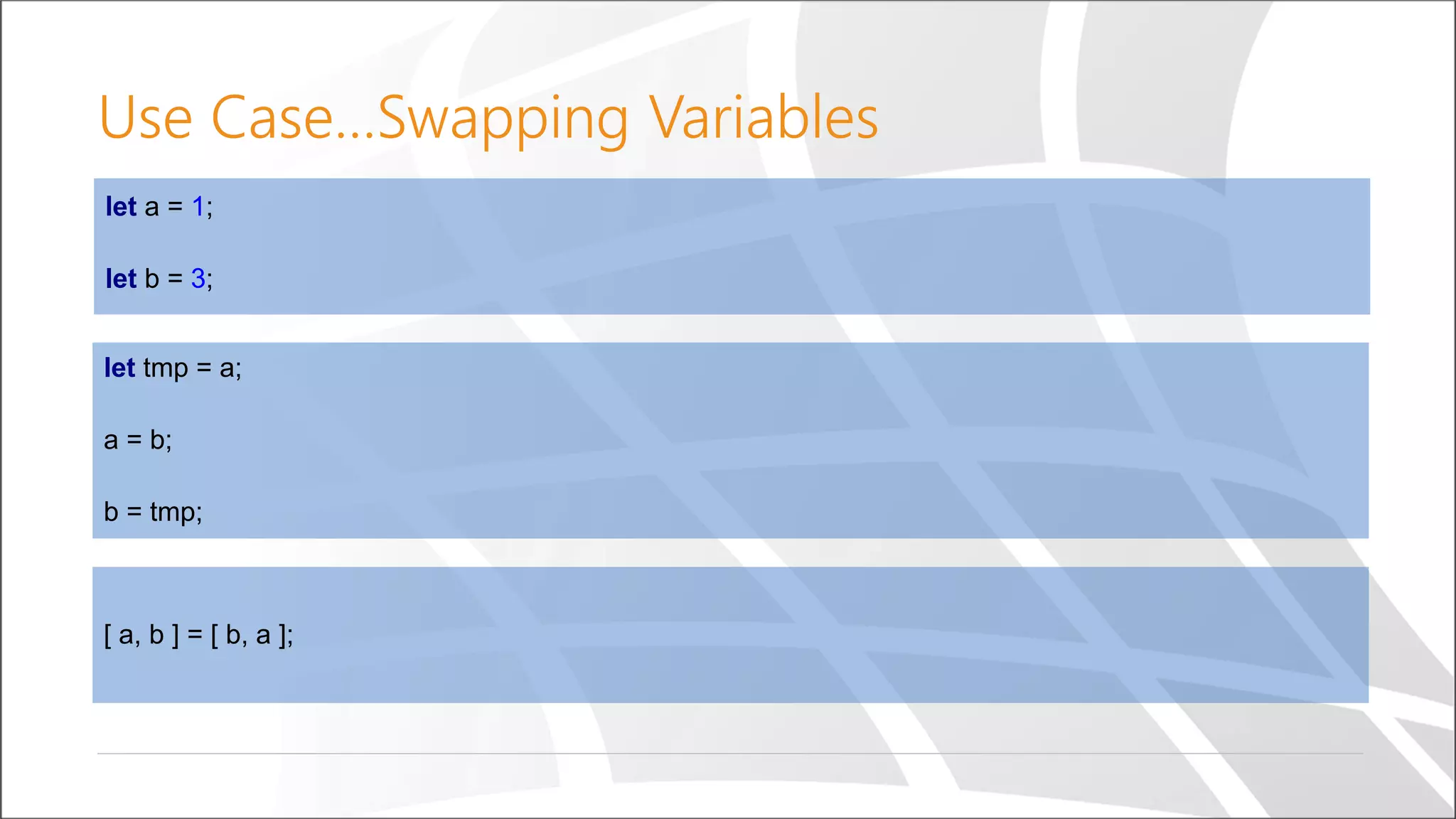 Use Case…Swapping Variables
let a = 1;
let b = 3;
[ a, b ] = [ b, a ];
let tmp = a;
a = b;
b = tmp;
 