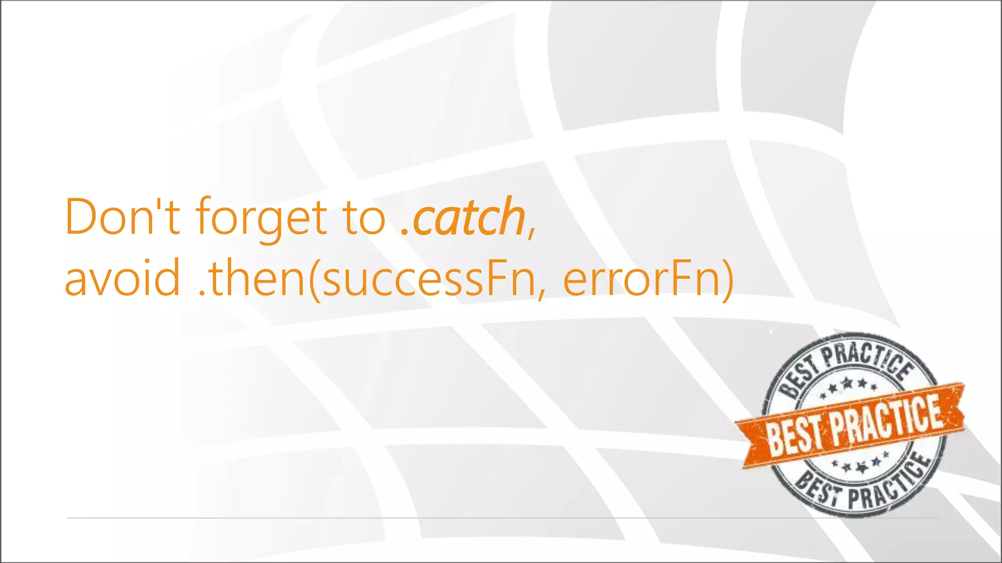 Don't forget to .catch,
avoid .then(successFn, errorFn)
 
