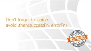 Don't forget to .catch,
avoid .then(successFn, errorFn)
 