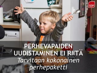 PERHEVAPAIDEN
UUDISTAMINEN EI RIITÄ
Tarvitaan kokonainen
perhepaketti
 