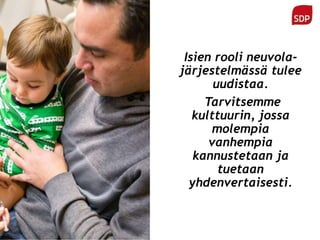 Isien rooli neuvola-
järjestelmässä tulee
uudistaa.
Tarvitsemme
kulttuurin, jossa
molempia
vanhempia
kannustetaan ja
tuetaan
yhdenvertaisesti.
 