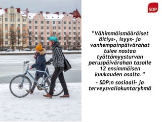 ”Vähimmäismääräiset
äitiys-, isyys- ja
vanhempainpäivärahat
tulee nostaa
työttömyysturvan
peruspäivärahan tasolle
12 ensimmäisen
kuukauden osalta.”
- SDP:n sosiaali- ja
terveysvaliokuntaryhmä
 