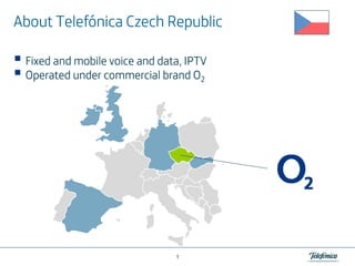 Telefó
About Telefónica Czech Republic
Fixed and mobile voice and data, IPTV
Operated under commercial brand O2

1

 