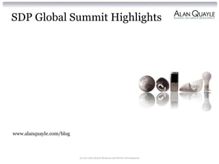 SDP Global Summit Highlights
www.alanquayle.com/blog
© 201e Alan Quayle Business and Service Development
 
