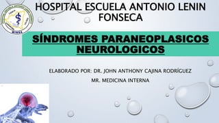 HOSPITAL ESCUELA ANTONIO LENIN
FONSECA
SÍNDROMES PARANEOPLASICOS
NEUROLOGICOS
ELABORADO POR: DR. JOHN ANTHONY CAJINA RODRÍGUEZ
MR. MEDICINA INTERNA
 
