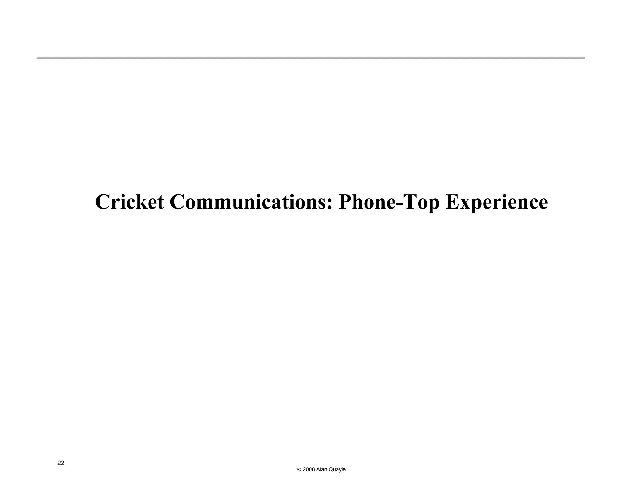 Cricket Communications: Phone-Top Experience




22
                        © 2008 Alan Quayle
 