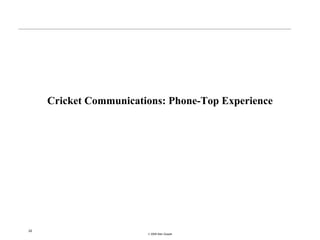 Cricket Communications: Phone-Top Experience




22
                        © 2008 Alan Quayle
 