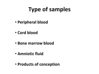 Type of samples
• Peripheral blood
• Cord blood
• Bone marrow blood
• Amniotic fluid
• Products of conception
 
