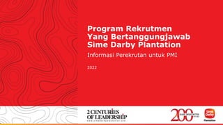 Program Rekrutmen
Yang Bertanggungjawab
Sime Darby Plantation
Informasi Perekrutan untuk PMI
2022
 