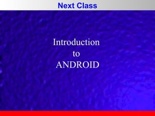 Next Class

Introduction
to
ANDROID

 