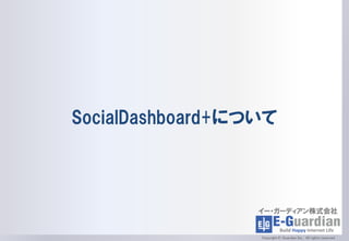 SocialDashboard+について




                  イー・ガーディアン株式会社


                  Copyright E-Guardian Inc. All rights reserved
 