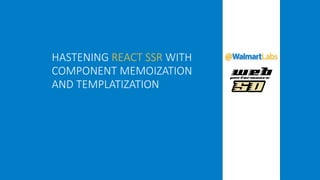 HASTENING REACT SSR WITH
COMPONENT MEMOIZATION
AND TEMPLATIZATION
 