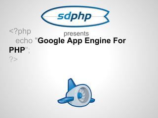 <?php 
presents 
echo "Google App Engine For 
PHP"; 
?> 
 