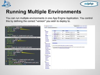 Running Multiple Environments 
You can run multiple environments in one App Engine Application. You control 
this by defining the correct "version" you wish to deploy to. 
 