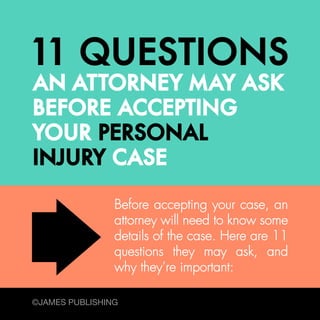Before accepting your case, an
attorney will need to know some
details of the case. Here are 11
questions they may ask, and
why they’re important:
©JAMES PUBLISHING

 