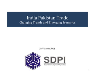 India Pakistan Trade
Changing Trends and Emerging Scenarios




             28th March 2013




                                         1
 