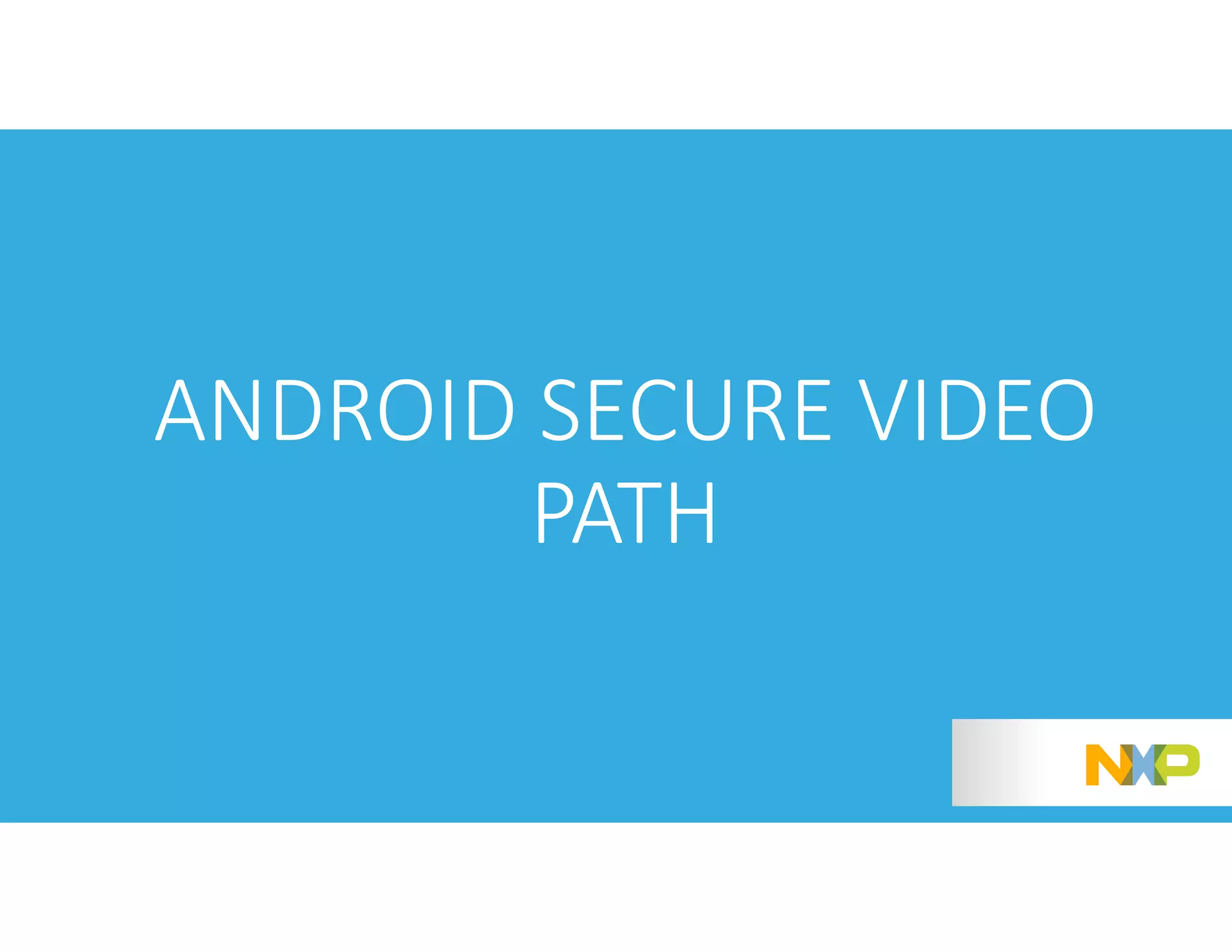 10
ANDROID SECURE VIDEO
PATH
 